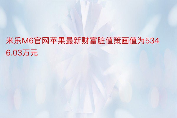 米乐M6官网苹果最新财富脏值策画值为5346.03万元