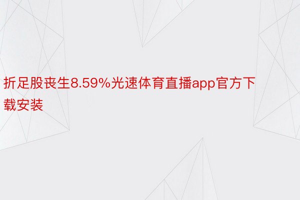 折足股丧生8.59%光速体育直播app官方下载安装