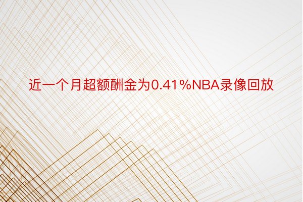 近一个月超额酬金为0.41%NBA录像回放