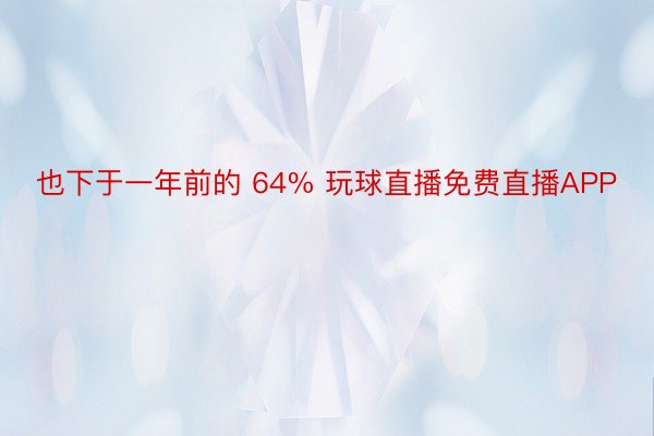 也下于一年前的 64% 玩球直播免费直播APP