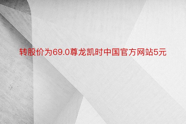 转股价为69.0尊龙凯时中国官方网站5元