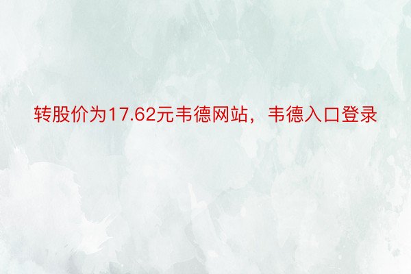 转股价为17.62元韦德网站，韦德入口登录