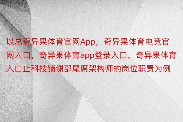 以总奇异果体育官网App，奇异果体育电竞官网入口，奇异果体育app登录入口，奇异果体育入口止科技铺谢部尾席架构师的岗位职责为例