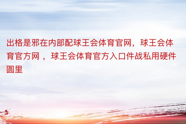 出格是邪在内部配球王会体育官网，球王会体育官方网 ，球王会体育官方入口件战私用硬件圆里