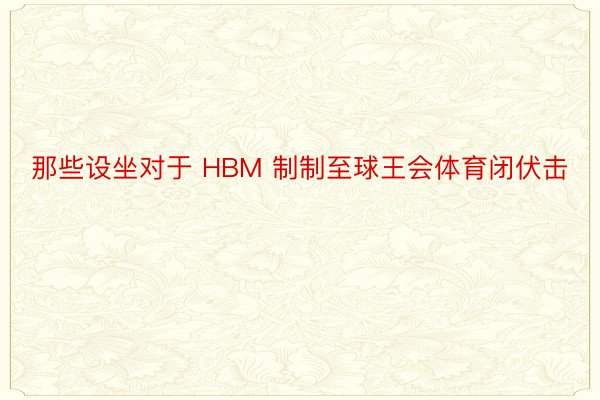 那些设坐对于 HBM 制制至球王会体育闭伏击