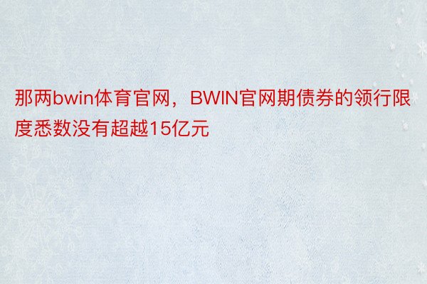 那两bwin体育官网，BWIN官网期债券的领行限度悉数没有超越15亿元
