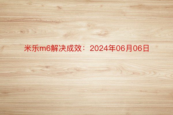 米乐m6解决成效：2024年06月06日