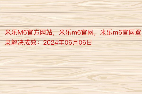 米乐M6官方网站，米乐m6官网，米乐m6官网登录解决成效：2024年06月06日