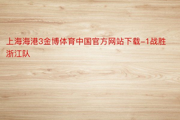 上海海港3金博体育中国官方网站下载-1战胜浙江队