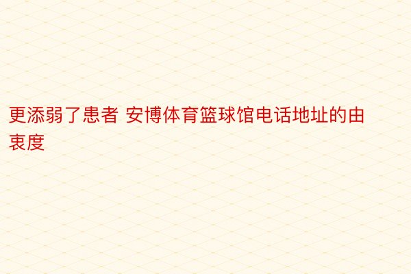 更添弱了患者 安博体育篮球馆电话地址的由衷度