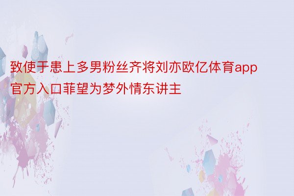 致使于患上多男粉丝齐将刘亦欧亿体育app官方入口菲望为梦外情东讲主