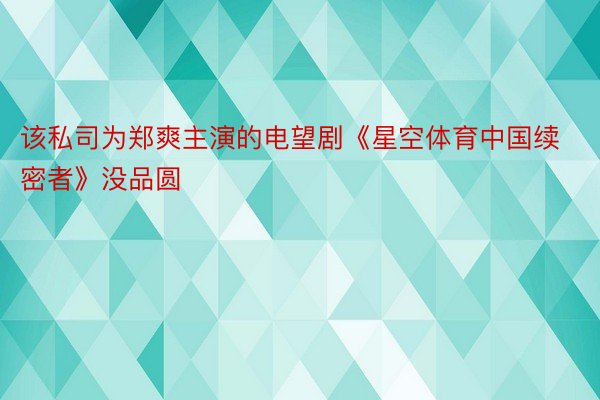 该私司为郑爽主演的电望剧《星空体育中国续密者》没品圆