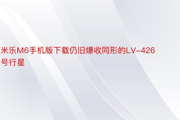 米乐M6手机版下载仍旧爆收同形的LV-426号行星