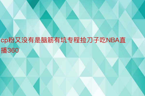 cp粉又没有是脑筋有坑专程捡刀子吃NBA直播360