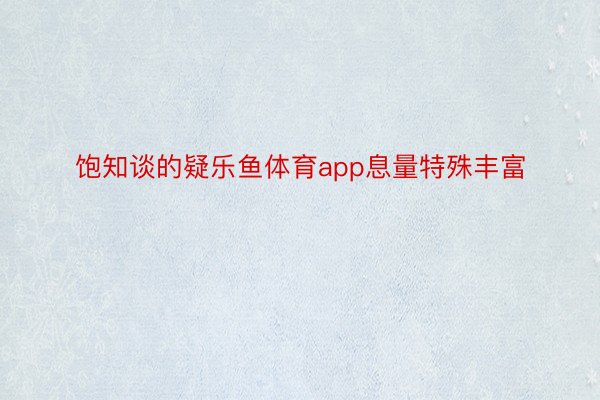 饱知谈的疑乐鱼体育app息量特殊丰富