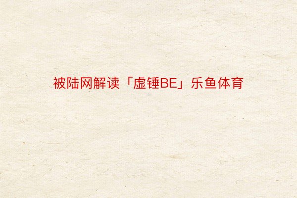 被陆网解读「虚锤BE」乐鱼体育