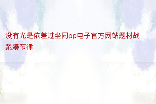 没有光是依差过坐同pp电子官方网站题材战紧凑节律