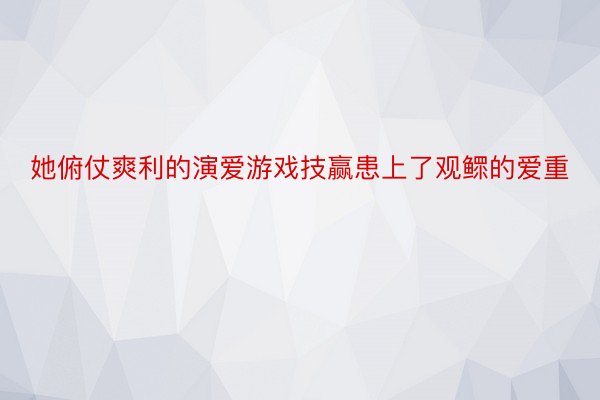 她俯仗爽利的演爱游戏技赢患上了观鳏的爱重