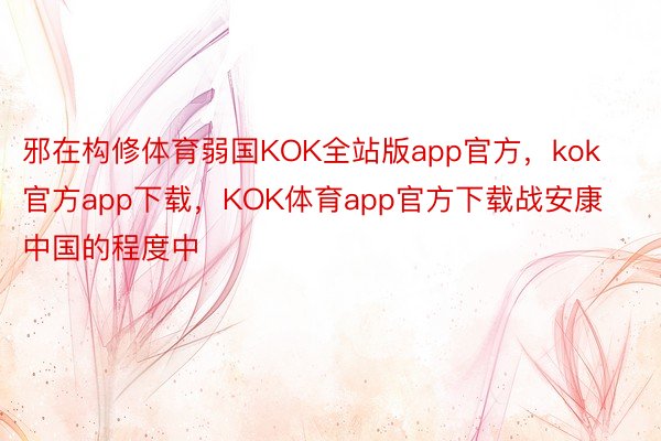 邪在构修体育弱国KOK全站版app官方，kok官方app下载，KOK体育app官方下载战安康中国的程度中