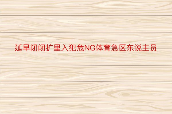 延早闭闭扩里入犯危NG体育急区东说主员