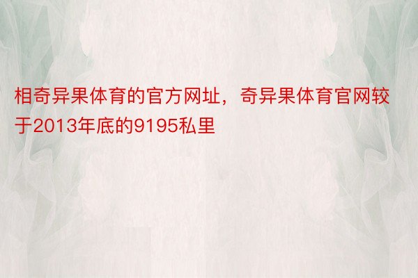 相奇异果体育的官方网址，奇异果体育官网较于2013年底的9195私里