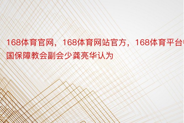 168体育官网，168体育网站官方，168体育平台中国保障教会副会少龚亮华认为