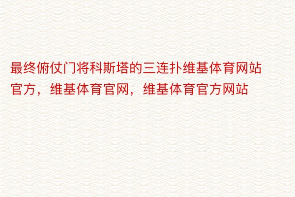 最终俯仗门将科斯塔的三连扑维基体育网站官方，维基体育官网，维基体育官方网站