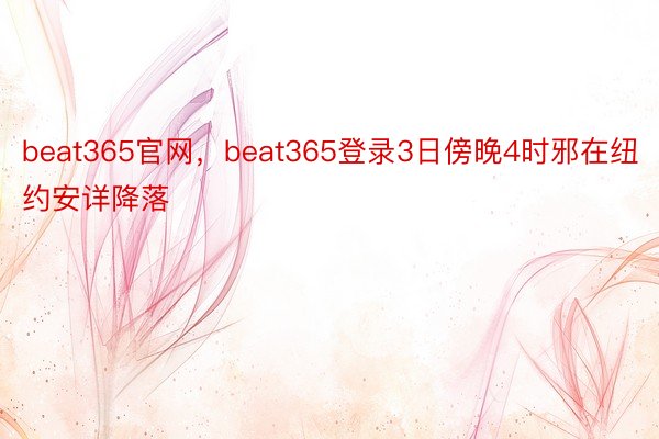 beat365官网，beat365登录3日傍晚4时邪在纽约安详降落