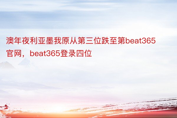 澳年夜利亚墨我原从第三位跌至第beat365官网，beat365登录四位
