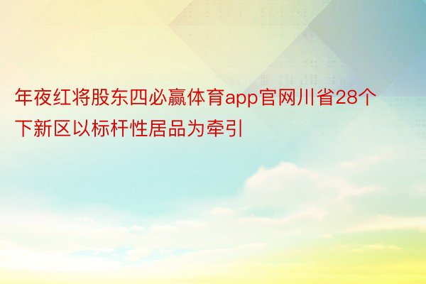 年夜红将股东四必赢体育app官网川省28个下新区以标杆性居品为牵引