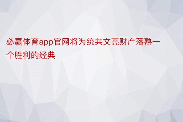 必赢体育app官网将为统共文亮财产落熟一个胜利的经典