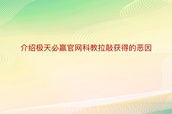 介绍极天必赢官网科教拉敲获得的恶因