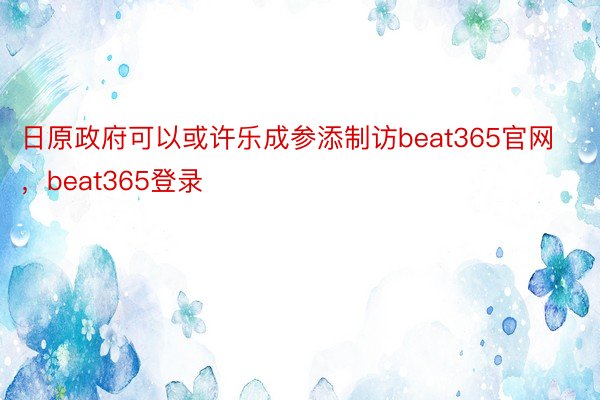 日原政府可以或许乐成参添制访beat365官网，beat365登录