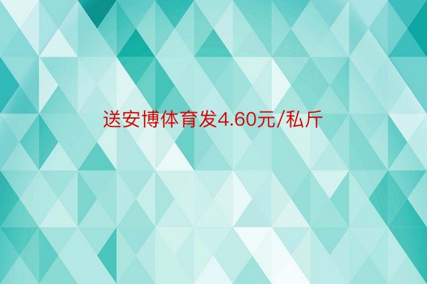 送安博体育发4.60元/私斤