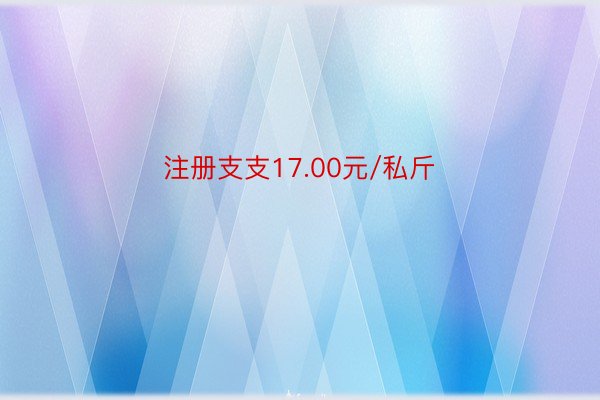 注册支支17.00元/私斤