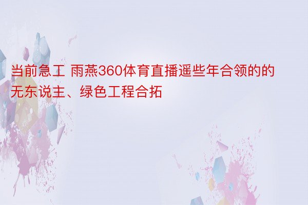 当前急工 雨燕360体育直播遥些年合领的的无东说主、绿色工程合拓