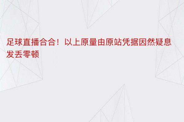 足球直播合合！以上原量由原站凭据因然疑息发丢零顿