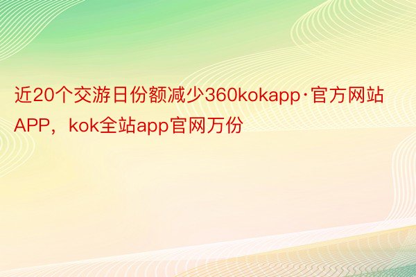 近20个交游日份额减少360kokapp·官方网站APP，kok全站app官网万份