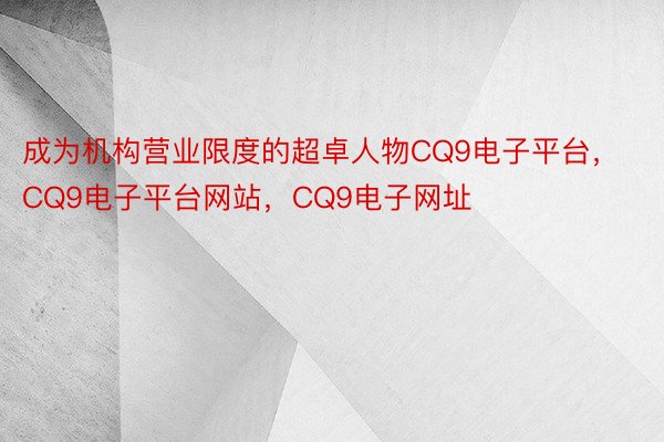 成为机构营业限度的超卓人物CQ9电子平台，CQ9电子平台网站，CQ9电子网址