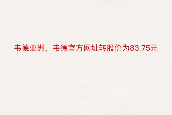 韦德亚洲，韦德官方网址转股价为83.75元