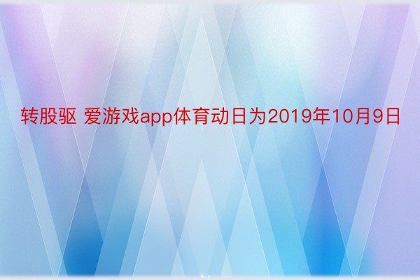 转股驱 爱游戏app体育动日为2019年10月9日