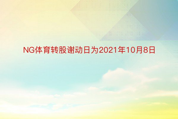 NG体育转股谢动日为2021年10月8日