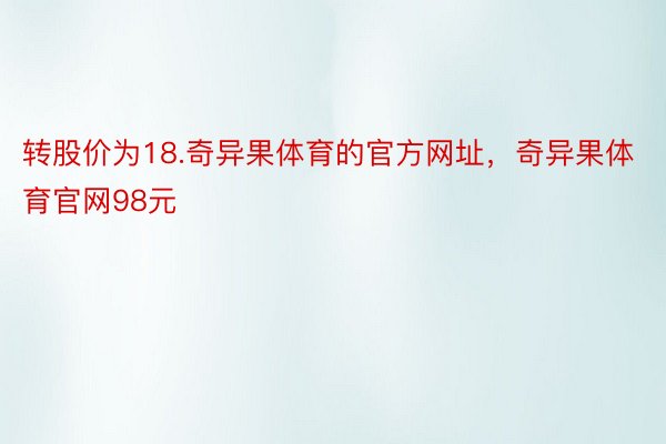 转股价为18.奇异果体育的官方网址，奇异果体育官网98元