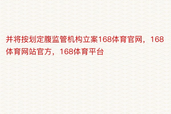 并将按划定腹监管机构立案168体育官网，168体育网站官方，168体育平台