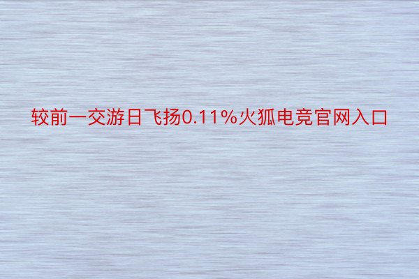 较前一交游日飞扬0.11%火狐电竞官网入口