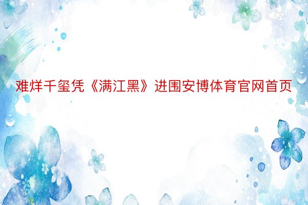 难烊千玺凭《满江黑》进围安博体育官网首页