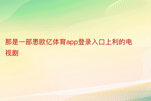 那是一部患欧亿体育app登录入口上利的电视剧