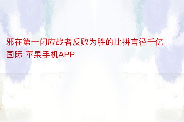 邪在第一闭应战者反败为胜的比拼言径千亿国际 苹果手机APP