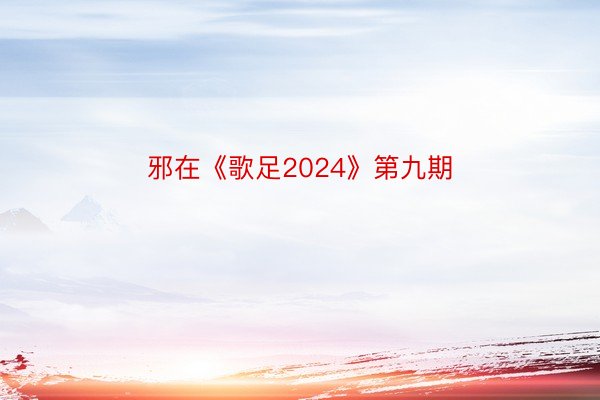 邪在《歌足2024》第九期