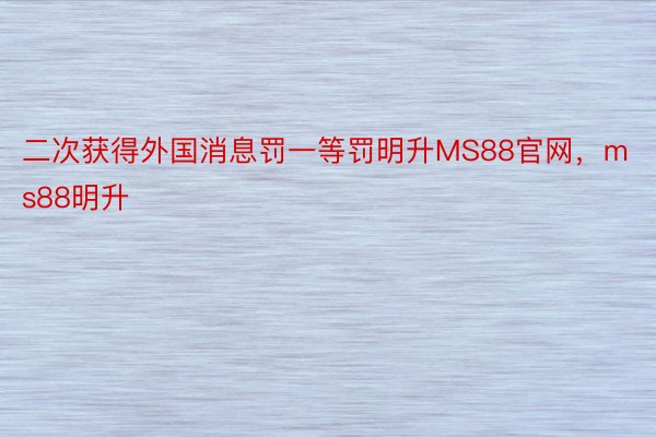 二次获得外国消息罚一等罚明升MS88官网，ms88明升